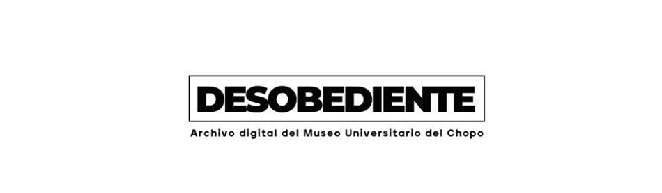 Desobediente, repositorio digital que reúne parte del acervo documental del Museo Universitario del Chopo